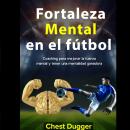 Fortaleza mental en el fútbol: Coaching para mejorar la fuerza mental y tener una mentalidad ganador Audiobook