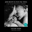 Home Birth On Your Own Terms: A How To Guide For Birthing Unassisted Audiobook