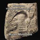Akhenaten the Nephilim God King: Exploring Temples, Divinity and Monuments of the 18th Dynasty Audiobook