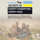 The Secrets to Happy Parenting, Happy Kids: Understand how the different styles affect the developme Audiobook