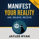 MANIFEST YOUR REALITY: Ask, Believe, Receive Audiobook