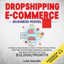 Dropshipping E-Commerce: A Step by Step Guide on How to Make Money Online with SEO, Social Media Mar Audiobook