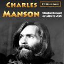 Charles Manson: The American Criminal and Cult Leader in the Late 60’s Audiobook