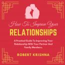 How To Improve Your Relationships: A Practical Guide to Improving Your Relationship With Your Partne Audiobook