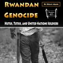 Rwandan Genocide: Hutus, Tutsis, and United Nations Soldiers Audiobook
