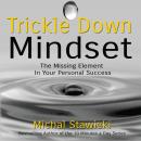 Trickle Down Mindset: The Missing Element In Your Personal Success Audiobook