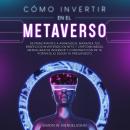 Cómo invertir en el Metaverso: De principiantes a avanzados. Maximiza tus beneficios invirtiendo en  Audiobook