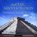Aztec Mythology: A Comprehensive Guide to Aztec Mythology including Myths, Art, Religion, and Cultur Audiobook