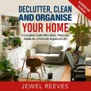 DECLUTTER, CLEAN AND ORGANISE YOUR HOME: A Complete Guide With Ideas, Plans and Habits for a Perfect Audiobook