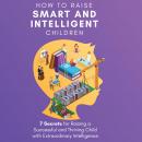 How to Raise Smart and Intelligent Children: 7 Secrets for Raising a Successful and Thriving Child W Audiobook