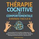 Therapie Cognitive et Comportementale - Rendu Facile: Comment Mettre fin à L'anxiété, à la Dépressio Audiobook