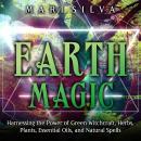 Earth Magic: Harnessing the Power of Green Witchcraft, Herbs, Plants, Essential Oils, and Natural Sp Audiobook