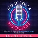 How to Start a Podcast: An Essential Guide to Profitable Podcasting for Beginners Audiobook
