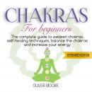 Chakra For Beginners: The Complete Guide to Awaken Chakras, Self-Healing Techniques, Balance the Cha Audiobook