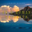 As A Human Thinketh: A Contemporary Edition of James Allen's Classic Audiobook
