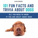 101 Fun Facts And Trivia About Dogs: All You Need To Know If You Are Crazy About Dogs Audiobook