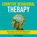 Cover of Cognitive Behavioral Therapy: Simple Techniques for CBT Self Help to Managing Anxiety, Sensitive Empath, Anger and Overcome Depression.