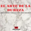 El arte de la dureza: Cómo fascinar y fidelizar a las chicas  que ligas Audiobook