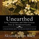 Unearthed: Love, Acceptance, and Other Lessons from an Abandoned Garden, Alexandra Risen