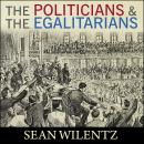 Politicians and the Egalitarians: The Hidden History of American Politics, Sean Wilentz