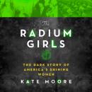 Radium Girls: The Dark Story of America’s Shining Women, Kate Moore
