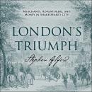 London's Triumph: Merchants, Adventurers, and Money in Shakespeare's City, Stephen Alford