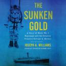 Sunken Gold: A Story of World War I Espionage and the Greatest Treasure Salvage in History, Joseph A. Williams