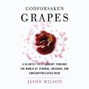 Godforsaken Grapes: A Slightly Tipsy Journey through the World of Strange, Obscure, and Underappreci Audiobook