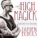 A Course in High Magick: Evoking Divine Energy to Heal Your Past, Transcend Your Limitations, and Step Into Your True Potential Audiobook