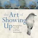 The Art of Showing Up: Bringing Your True Self to All Your Relationships Audiobook