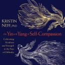 The Yin and Yang of Self-Compassion: Cultivating Kindness and Strength in the Face of Difficulty Audiobook