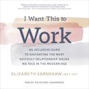 I Want This to Work: An Inclusive Guide to Navigating the Most Difficult Relationship Issues We Face in the Modern Age Audiobook