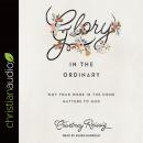 Glory in the Ordinary: Why Your Work in the Home Matters to God Audiobook