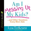 Am I Messing Up My Kids?: ...and Other Questions Every Mom Asks Audiobook