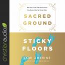 Sacred Ground, Sticky Floors: How Less-Than-Perfect Parents Can Raise (Kind of) Great Kids Audiobook