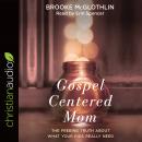 Gospel-Centered Mom: The Freeing Truth About What Your Kids Really Need Audiobook