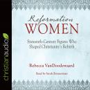 Reformation Women: Sixteenth-Century Figures Who Shaped Christianity's Rebirth Audiobook