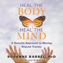 Heal the Body, Heal the Mind: A Somatic Approach to Moving Beyond Trauma Audiobook