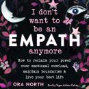 I Don't Want to Be an Empath Anymore: How to Reclaim Your Power Over Emotional Overload, Maintain Boundaries, and Live Your Best Life Audiobook