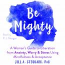 Be Mighty: A Woman’s Guide to Liberation from Anxiety, Worry, and Stress Using Mindfulness and Accep Audiobook