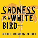 Sadness Is a White Bird: A Novel, Moriel Rothman-Zecher