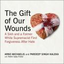 The Gift of Our Wounds: A Sikh and a Former White Supremacist Find Forgiveness After Hate Audiobook