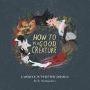 How to Be a Good Creature: A Memoir in Thirteen Animals Audiobook