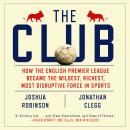 The Club: How the English Premier League Became the Wildest, Richest, Most Disruptive Force in Sports, Joshua Robinson, Jonathan Clegg