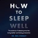 How to Sleep Well: The Science of Sleeping Smarter, Living Better and Being Productive, Dr. Neil Stanley