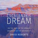 Escalante's Dream: On the Trail of the Spanish Discovery of the Southwest, David Roberts