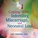 Coping With Infertility, Miscarriage, and Neonatal Loss: Finding Perspective and Creating Meaning, Amy Wenzel PhD