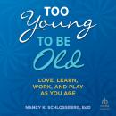 Too Young to Be Old: Love, Learn, Work, and Play as You Age, Nancy K. Schlossberg Edd