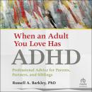 When an Adult You Love Has ADHD: Professional Advice for Parents, Partners, and Siblings Audiobook