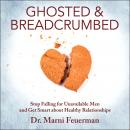 Ghosted and Breadcrumbed: Stop Falling for Unavailable Men and Get Smart about Healthy Relationships, Dr. Marni Feuerman